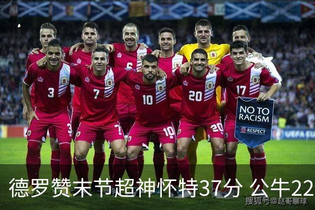 德罗赞末节超神怀特37分 公牛22分逆转胜国王